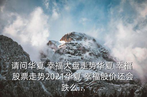 請(qǐng)問(wèn)華夏 幸福大盤(pán)走勢(shì)華夏 幸福 股票走勢(shì)2021華夏 幸福股價(jià)還會(huì)跌么...