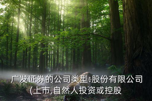  廣發(fā)證券的公司類(lèi)型:股份有限公司(上市,自然人投資或控股
