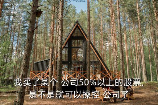 我買(mǎi)了某個(gè) 公司50%以上的股票,是不是就可以操控 公司了