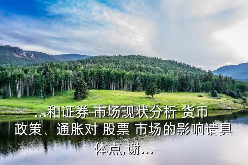 ...和證券 市場現狀分析 貨幣 政策、通脹對 股票 市場的影響請具體點,謝...