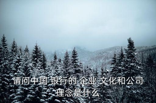 請(qǐng)問(wèn)中國(guó) 銀行的 企業(yè) 文化和公司理念是什么