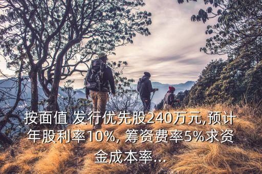 按面值 發(fā)行優(yōu)先股240萬元,預(yù)計(jì)年股利率10%, 籌資費(fèi)率5%求資金成本率...