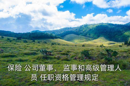 保險(xiǎn) 公司董事、 監(jiān)事和高級管理人員 任職資格管理規(guī)定