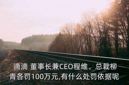  滴滴 董事長兼CEO程維、總裁柳青各罰100萬元,有什么處罰依據(jù)呢