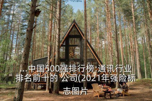 ...中國500強排行榜:通訊行業(yè)排名前十的 公司(2021年強險標(biāo)志圖片