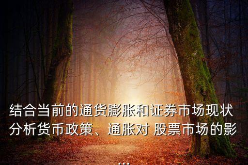 結(jié)合當前的通貨膨脹和證券市場現(xiàn)狀 分析貨幣政策、通脹對 股票市場的影...