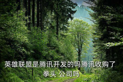 英雄聯盟是騰訊開發(fā)的嗎騰訊收購了 拳頭 公司嗎