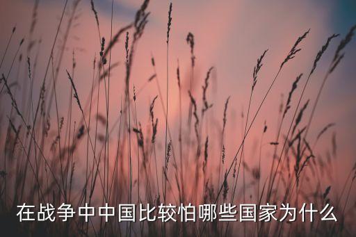 在戰(zhàn)爭(zhēng)中中國比較怕哪些國家為什么