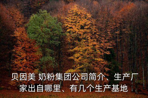  貝因美 奶粉集團(tuán)公司簡(jiǎn)介、生產(chǎn)廠家出自哪里、有幾個(gè)生產(chǎn)基地