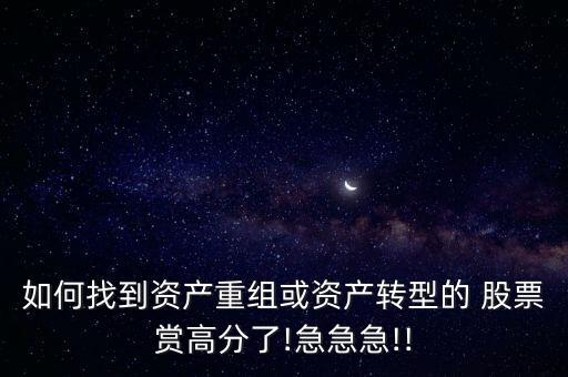 如何找到資產(chǎn)重組或資產(chǎn)轉型的 股票賞高分了!急急急!!