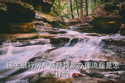  民生銀行房產抵押貸款辦理流程是怎樣的