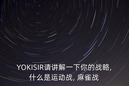 YOKISIR請講解一下你的戰(zhàn)略,什么是運(yùn)動(dòng)戰(zhàn), 麻雀戰(zhàn)