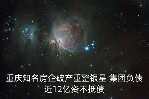 重慶知名房企破產(chǎn)重整銀星 集團負(fù)債近12億資不抵債