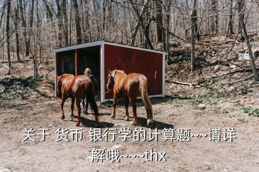 關(guān)于 貨幣 銀行學的計算題~~請詳解哦~~~thx