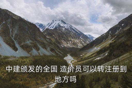 中建頒發(fā)的全國 造價(jià)員可以轉(zhuǎn)注冊(cè)到地方嗎