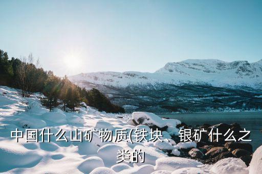 中國什么山礦物質(zhì)(鐵塊、銀礦什么之類的